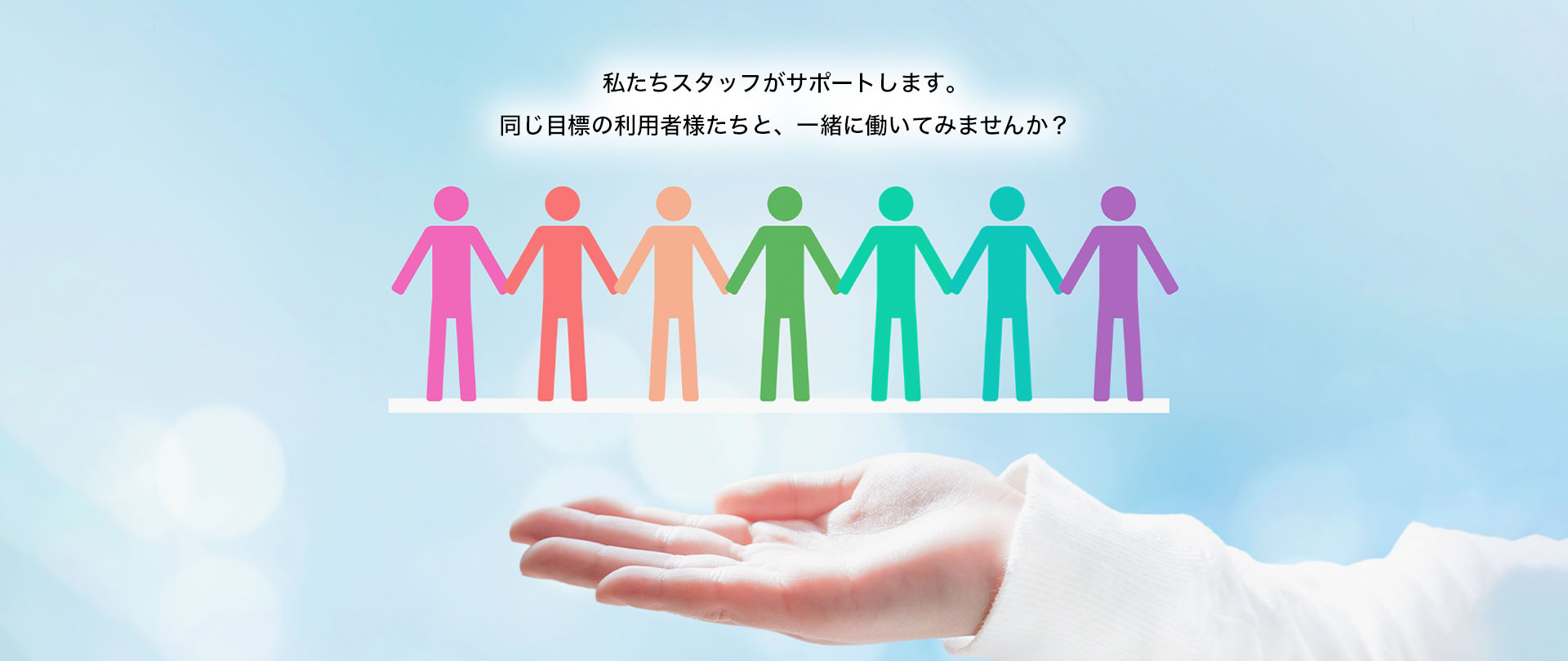 私たちスタッフがサポート。同じ目標の利用者様たちと一緒に働いてみませんか